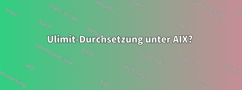 Ulimit-Durchsetzung unter AIX?