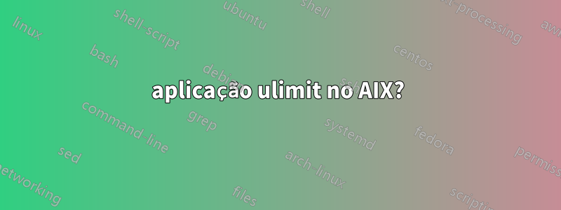 aplicação ulimit no AIX?