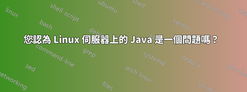 您認為 Linux 伺服器上的 Java 是一個問題嗎？ 