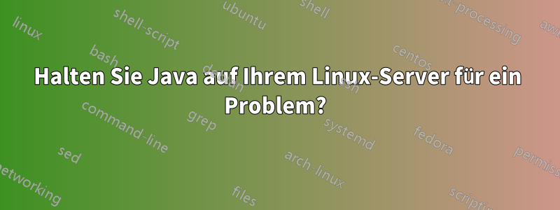 Halten Sie Java auf Ihrem Linux-Server für ein Problem? 