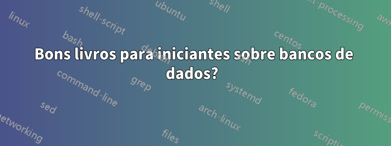 Bons livros para iniciantes sobre bancos de dados? 