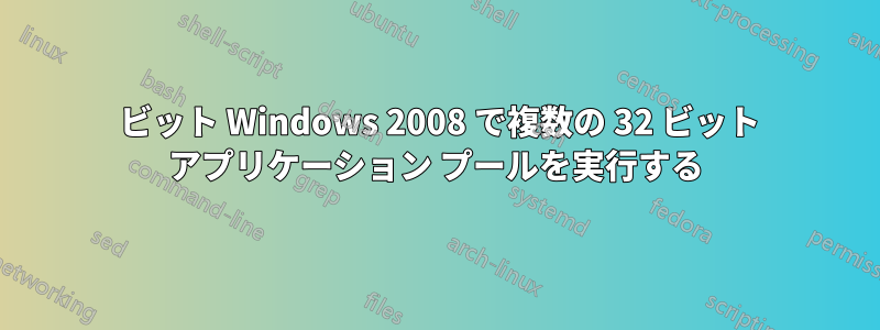 64 ビット Windows 2008 で複数の 32 ビット アプリケーション プールを実行する