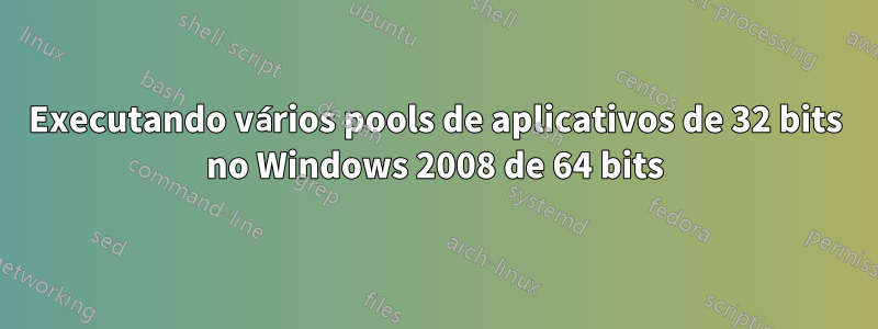 Executando vários pools de aplicativos de 32 bits no Windows 2008 de 64 bits