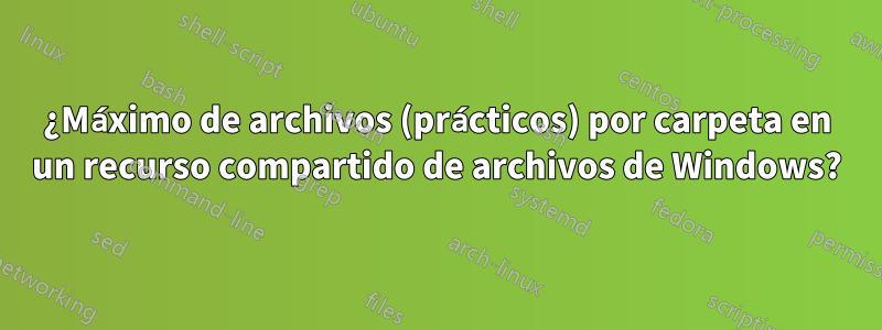 ¿Máximo de archivos (prácticos) por carpeta en un recurso compartido de archivos de Windows?