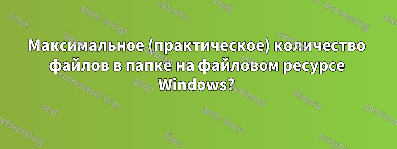 Максимальное (практическое) количество файлов в папке на файловом ресурсе Windows?