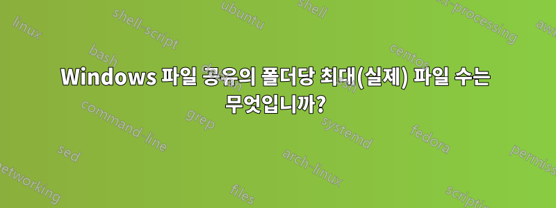 Windows 파일 공유의 폴더당 최대(실제) 파일 수는 무엇입니까?