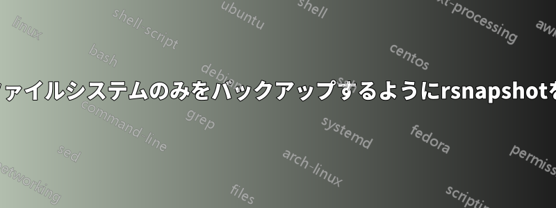 ローカルファイルシステムのみをバックアップするようにrsnapshotを構成する