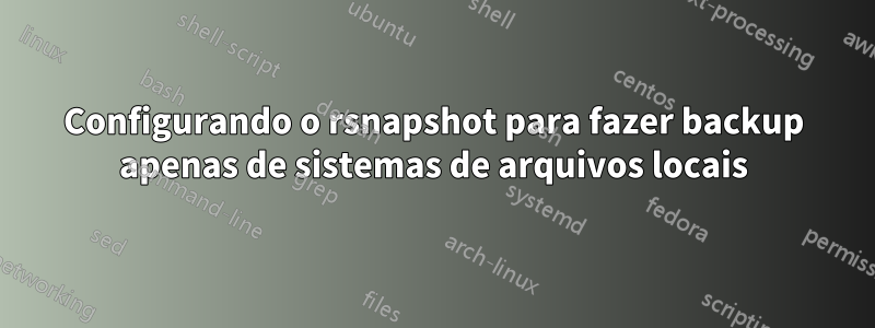 Configurando o rsnapshot para fazer backup apenas de sistemas de arquivos locais