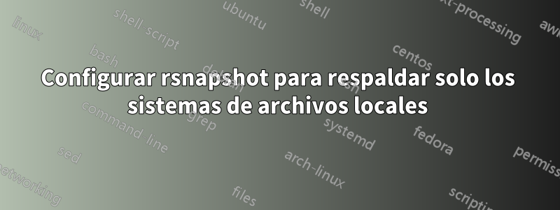 Configurar rsnapshot para respaldar solo los sistemas de archivos locales