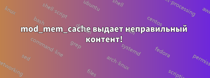 mod_mem_cache выдает неправильный контент!