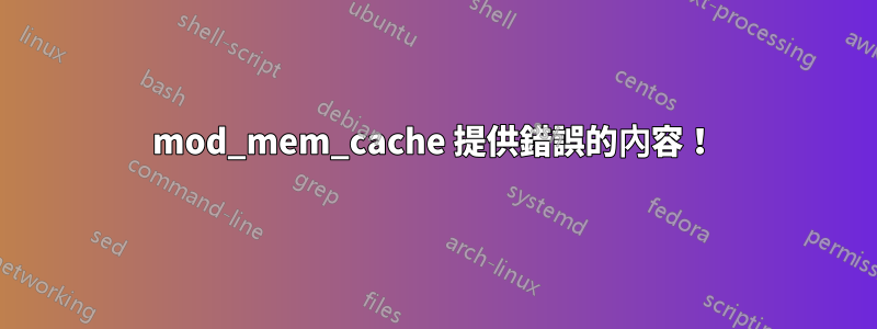 mod_mem_cache 提供錯誤的內容！