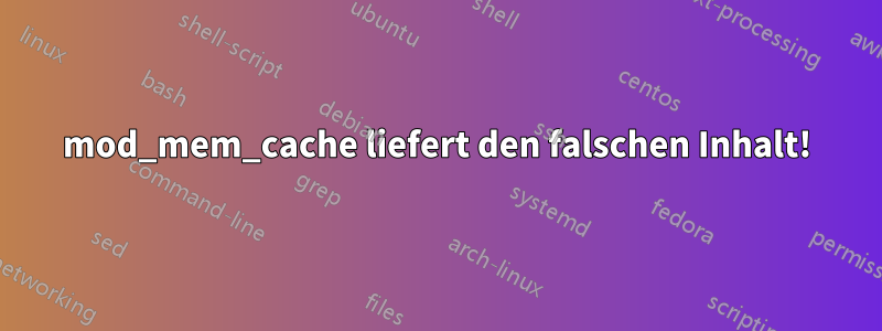 mod_mem_cache liefert den falschen Inhalt!