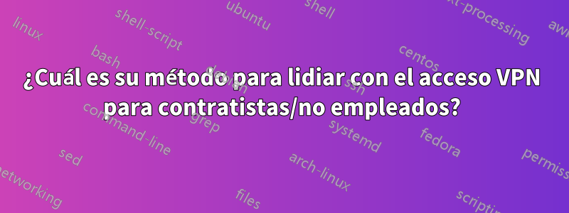 ¿Cuál es su método para lidiar con el acceso VPN para contratistas/no empleados?