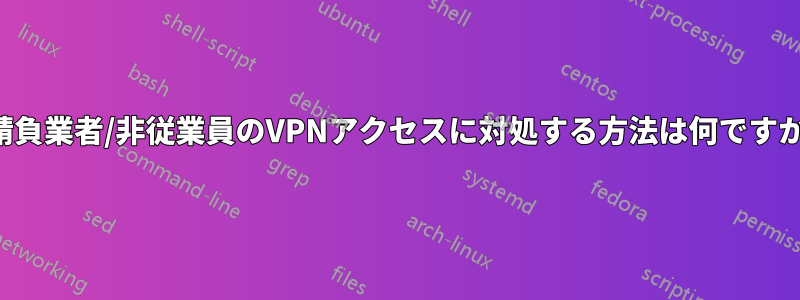 請負業者/非従業員のVPNアクセスに対処する方法は何ですか