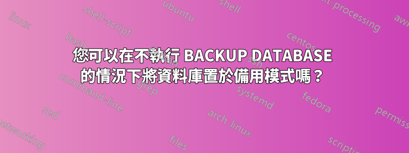 您可以在不執行 BACKUP DATABASE 的情況下將資料庫置於備用模式嗎？