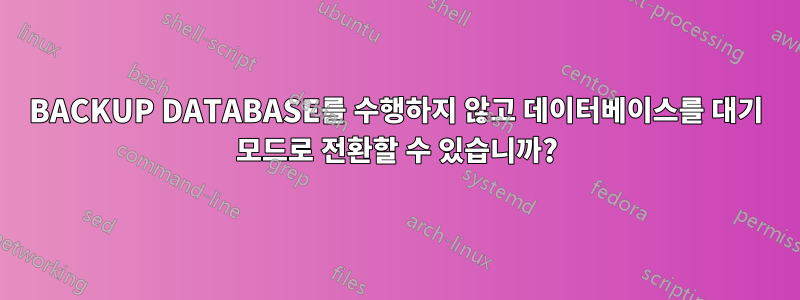 BACKUP DATABASE를 수행하지 않고 데이터베이스를 대기 모드로 전환할 수 있습니까?