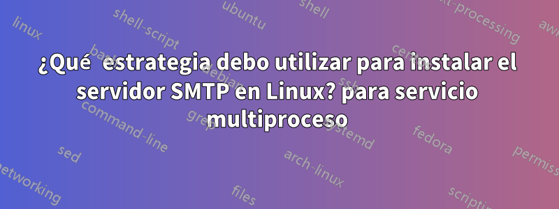 ¿Qué estrategia debo utilizar para instalar el servidor SMTP en Linux? para servicio multiproceso