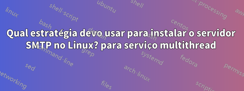 Qual estratégia devo usar para instalar o servidor SMTP no Linux? para serviço multithread