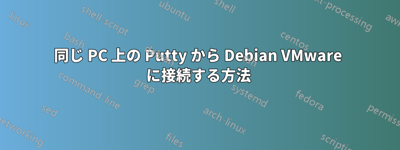 同じ PC 上の Putty から Debian VMware に接続する方法