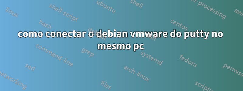 como conectar o debian vmware do putty no mesmo pc