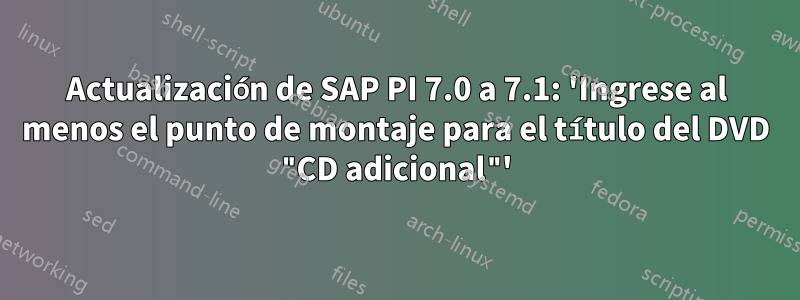 Actualización de SAP PI 7.0 a 7.1: 'Ingrese al menos el punto de montaje para el título del DVD "CD adicional"'