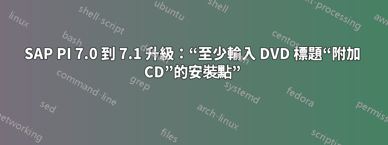 SAP PI 7.0 到 7.1 升級：“至少輸入 DVD 標題“附加 CD”的安裝點”