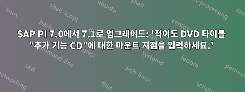 SAP PI 7.0에서 7.1로 업그레이드: '적어도 DVD 타이틀 "추가 기능 CD"에 대한 마운트 지점을 입력하세요.'