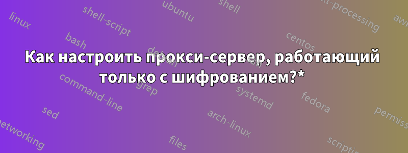 Как настроить прокси-сервер, работающий только с шифрованием?*