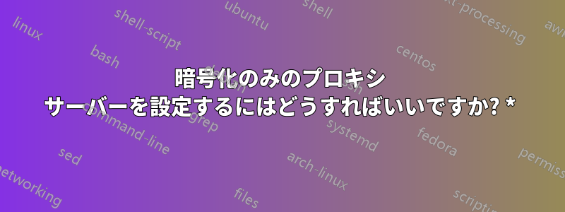 暗号化のみのプロキシ サーバーを設定するにはどうすればいいですか? *