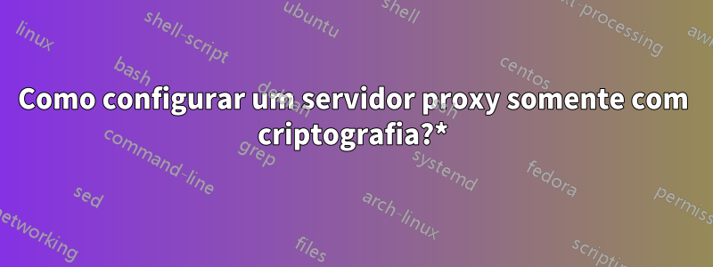 Como configurar um servidor proxy somente com criptografia?*