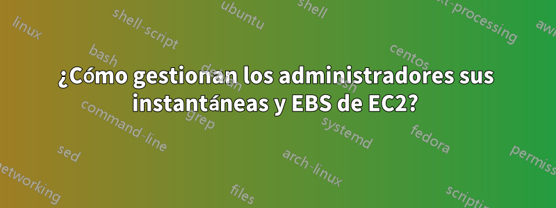 ¿Cómo gestionan los administradores sus instantáneas y EBS de EC2?