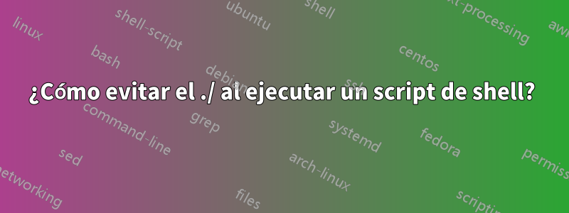 ¿Cómo evitar el ./ al ejecutar un script de shell?