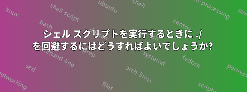 シェル スクリプトを実行するときに ./ を回避するにはどうすればよいでしょうか?