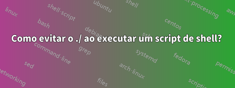 Como evitar o ./ ao executar um script de shell?