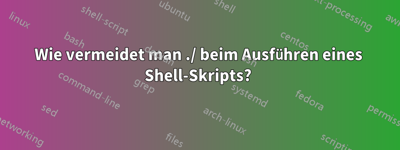 Wie vermeidet man ./ beim Ausführen eines Shell-Skripts?