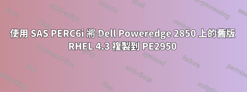 使用 SAS PERC6i 將 Dell Poweredge 2850 上的舊版 RHEL 4.3 複製到 PE2950