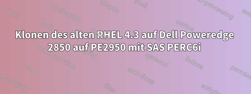 Klonen des alten RHEL 4.3 auf Dell Poweredge 2850 auf PE2950 mit SAS PERC6i