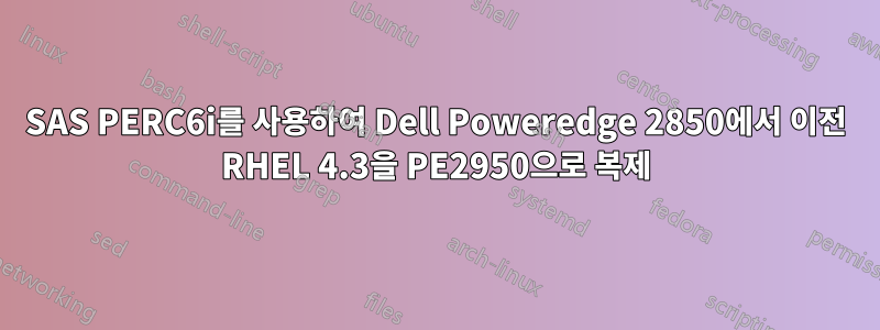 SAS PERC6i를 사용하여 Dell Poweredge 2850에서 이전 RHEL 4.3을 PE2950으로 복제