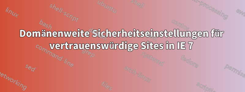 Domänenweite Sicherheitseinstellungen für vertrauenswürdige Sites in IE 7