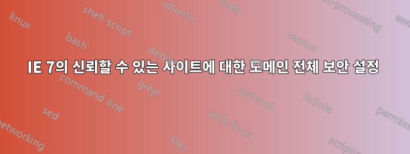 IE 7의 신뢰할 수 있는 사이트에 대한 도메인 전체 보안 설정