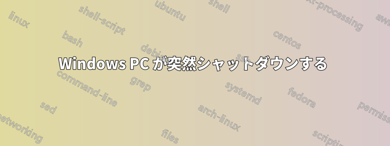 Windows PC が突然シャットダウンする