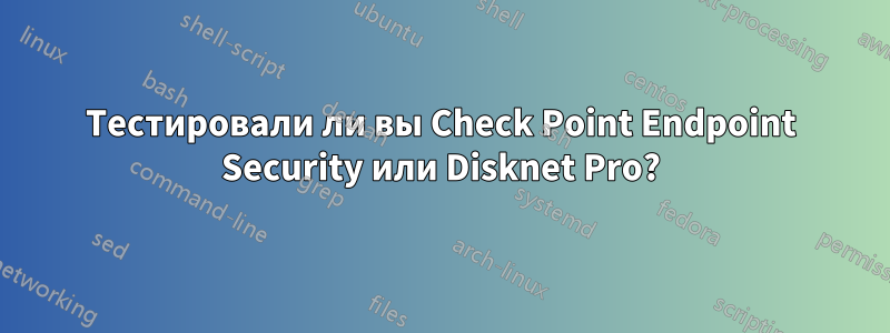 Тестировали ли вы Check Point Endpoint Security или Disknet Pro?