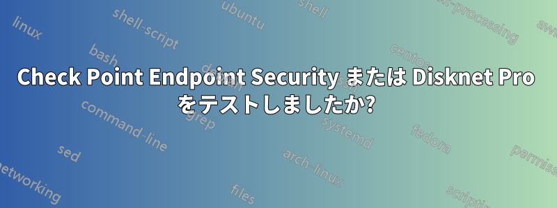 Check Point Endpoint Security または Disknet Pro をテストしましたか?