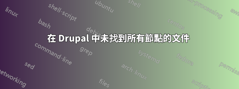 在 Drupal 中未找到所有節點的文件