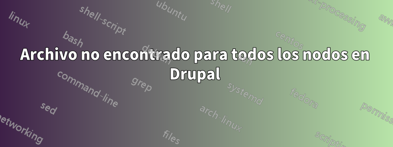 Archivo no encontrado para todos los nodos en Drupal