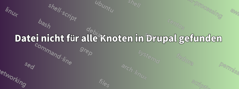 Datei nicht für alle Knoten in Drupal gefunden