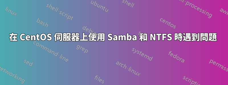 在 CentOS 伺服器上使用 Samba 和 NTFS 時遇到問題