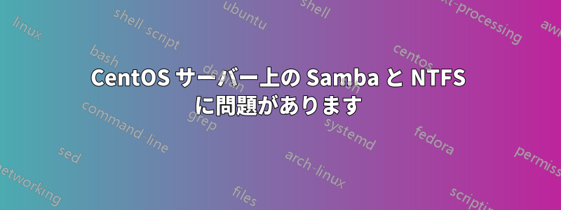 CentOS サーバー上の Samba と NTFS に問題があります