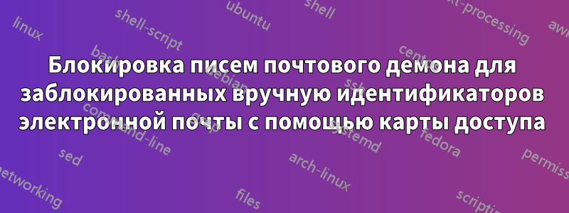 Блокировка писем почтового демона для заблокированных вручную идентификаторов электронной почты с помощью карты доступа