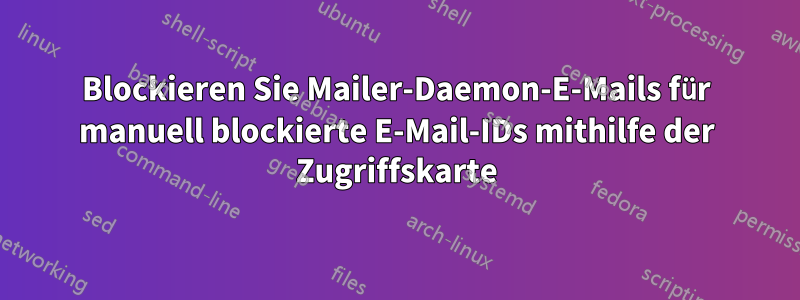 Blockieren Sie Mailer-Daemon-E-Mails für manuell blockierte E-Mail-IDs mithilfe der Zugriffskarte